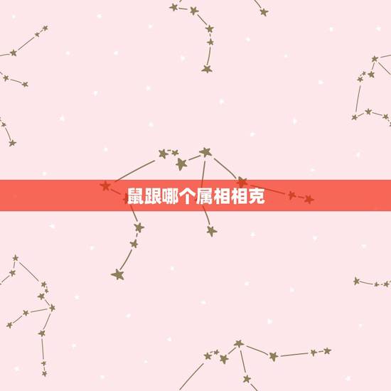 鼠跟哪个属相相克,鼠跟什么属相冲 鼠跟哪个属相相克,鼠跟什么属相冲