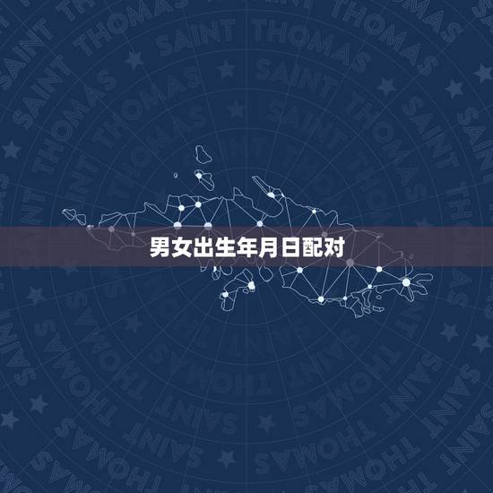 男女出生年月日配对，男女生辰八字配对