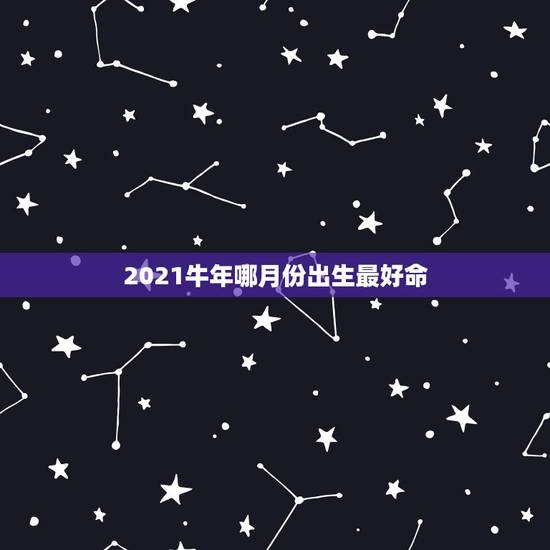 2021牛年哪月份出生最好命，2021年属牛的几月好？