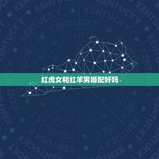 红虎女和红羊男婚配好吗，属虎女和属虎男配吗？能结婚吗