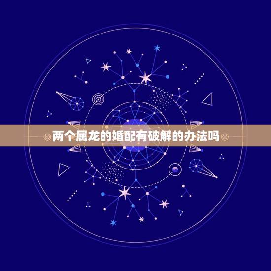 两个属龙的婚配有破解的办法吗，属兔男属龙女两人婚姻不合有什么破解方法