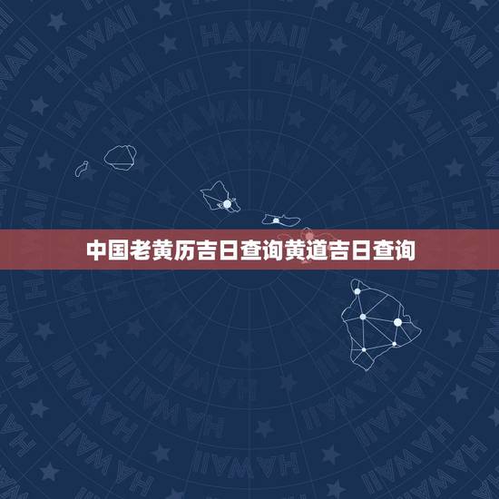 中国老黄历吉日查询黄道吉日查询,老黄历吉日查询2016黄道吉日查询5月 中国老黄历吉日查询黄道吉日查询,老黄历吉日查询2016黄道吉日查询5月