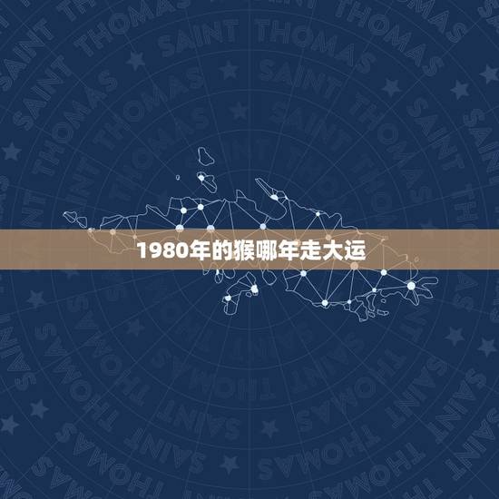 1980年的猴哪年走大运，谁知道属猴80年的今年什么时候交运，交运应注