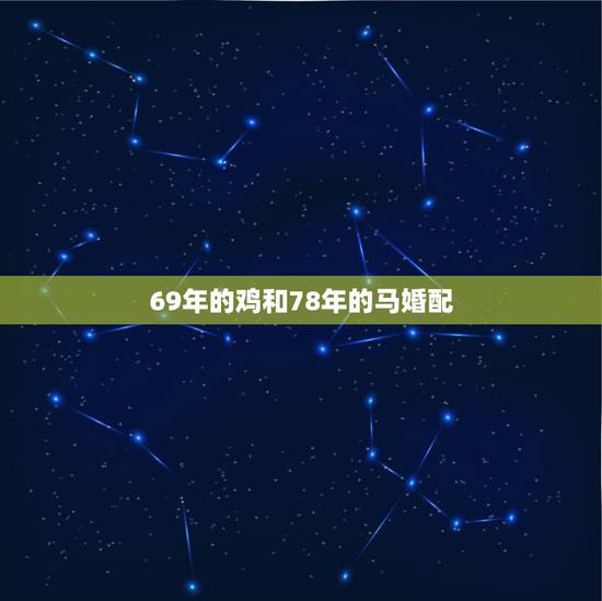 69年的鸡和78年的马婚配,69年的鸡和78年的马在事业达配如何? 69年的鸡和78年的马婚配,69年的鸡和78年的马在事业达配如何?