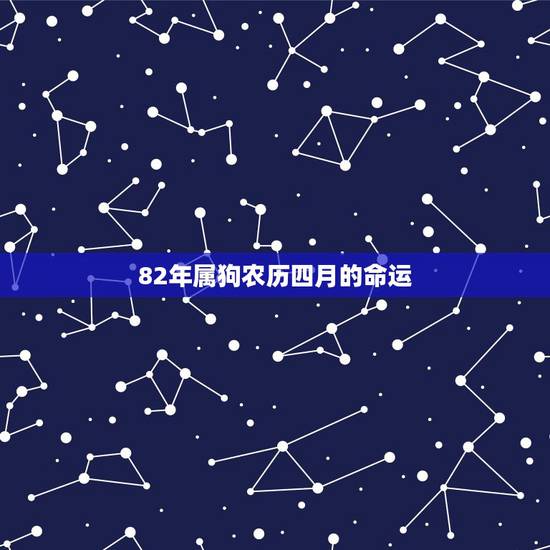 82年属狗农历四月的命运，82年属属狗农历四月二十一早上7点出生命运
