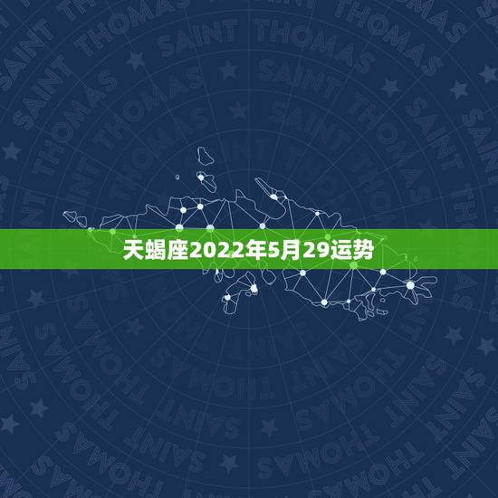 天蝎座2022年5月29运势,天蝎座20l5年3月5日运势 天蝎座2022年5月29运势,天蝎座20l5年3月5日运势
