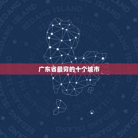 广东省最穷的十个城市 广东最难娶老婆的十大城市排名