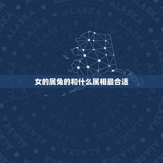 女的属兔的和什么属相最合适,属兔女人找什么属性好 女的属兔的和什么属相最合适,属兔女人找什么属性好
