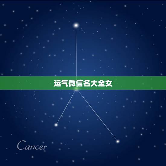 运气微信名大全女，女人带好运的微信名字