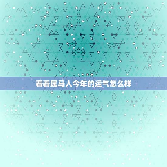 看看属马人今年的运气怎么样，2022 年属马的命运怎么样