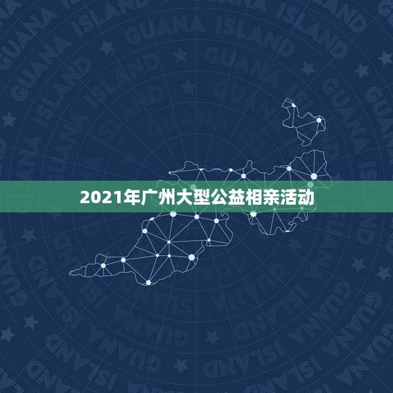 2021年广州大型公益相亲活动,2021年 新相亲大会王华贤跟高辰函结 2021年广州大型公益相亲活动,2021年 新相亲大会王华贤跟高辰函结