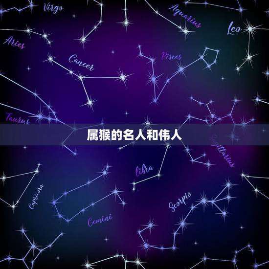 属猴的名人和伟人,属猴的中外伟人 属猴的名人和伟人,属猴的中外伟人