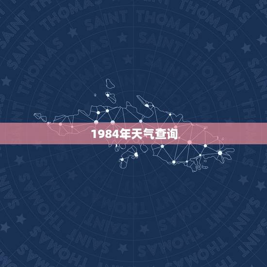 1984年天气查询,去年和今年天气对比 1984年天气查询,去年和今年天气对比