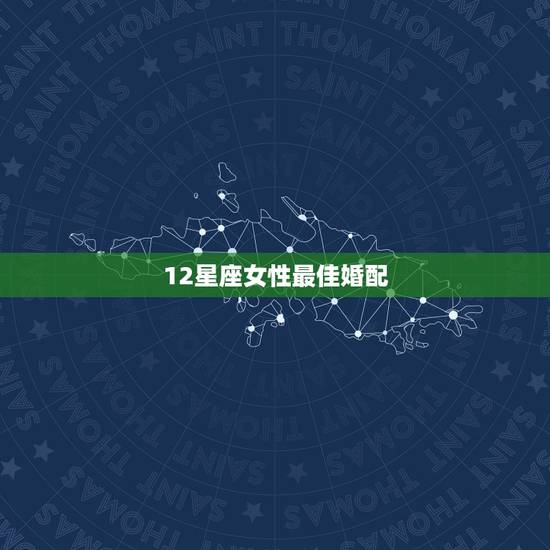 12星座女性最佳婚配,12星座各自的最佳配偶分别是什么星座啊谢谢了,大 12星座女性最佳婚配,12星座各自的最佳配偶分别是什么星座啊谢谢了,大