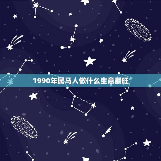 1990年属马人做什么生意最旺，属马的适合做什么生意？