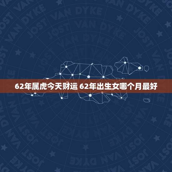 62年属虎今天财运 62年出生女哪个月最好
