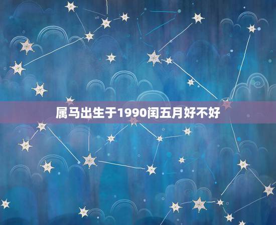 属马出生于1990闰五月好不好，属马的1990润五月初四生辰八字