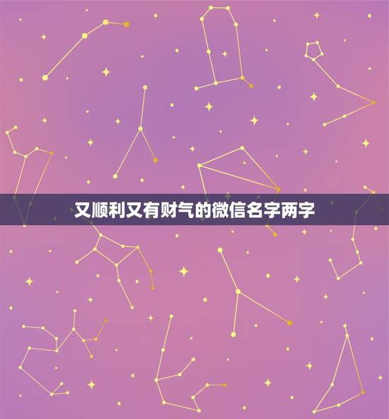 又顺利又有财气的微信名字两字，好听又招财的微信名字