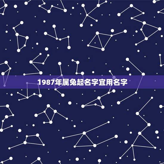 1987年属兔起名字宜用名字，属兔的女孩名字宜用哪些字？