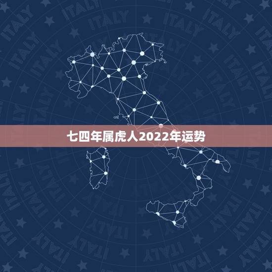 七四年属虎人2022年运势，74年虎2022年运势完整版