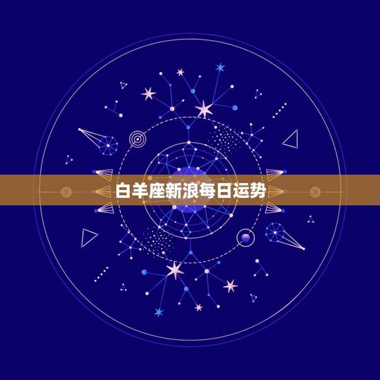 白羊座新浪每日运势，白羊座今天的运势怎么样
