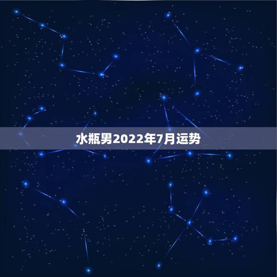水瓶男2022年7月运势,水瓶男最近运势杂样 水瓶男2022年7月运势,水瓶男最近运势杂样