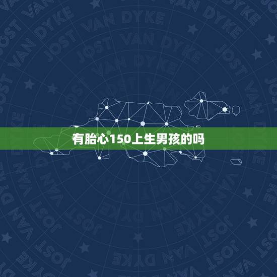 有胎心150上生男孩的吗，胎心150是男孩还是女孩几率大