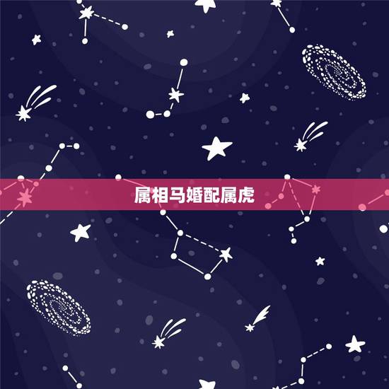 属相马婚配属虎,属虎的和什么属相最配 属虎的和属马的合适吗 属相马婚配属虎,属虎的和什么属相最配 属虎的和属马的合适吗