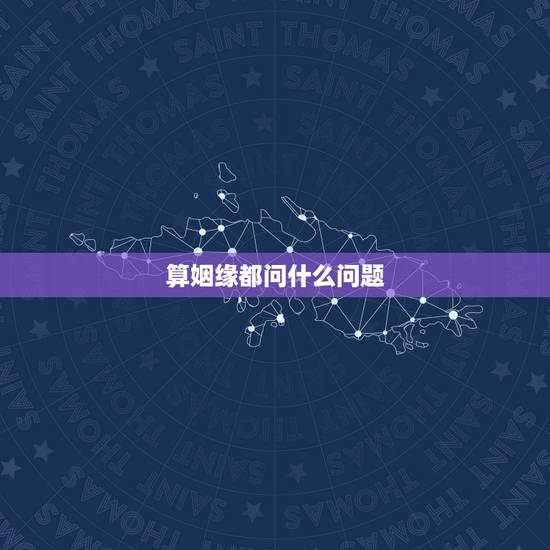 算姻缘都问什么问题,测姻缘要准备哪些问题 算姻缘都问什么问题,测姻缘要准备哪些问题