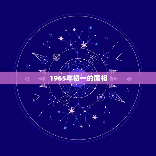 1965年初一的属相，1965年正月初一，星座\属蛇的生肖配对跟属羊