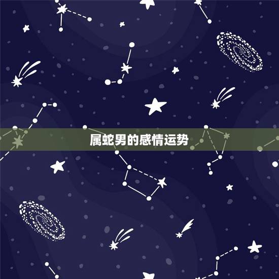 属蛇男的感情运势,属蛇男下半年感情运势 属蛇男的感情运势,属蛇男下半年感情运势