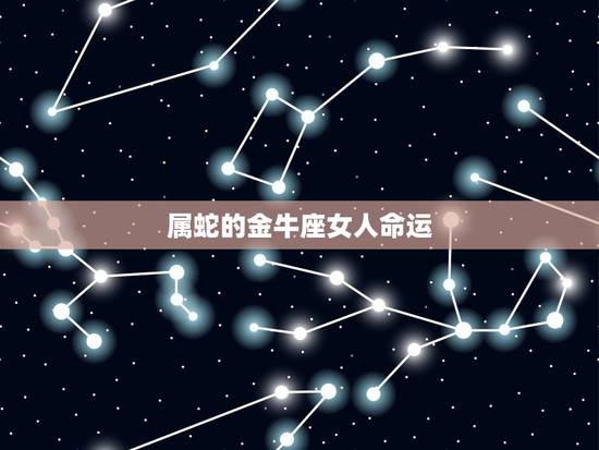 属蛇的金牛座女人命运，千万别娶属蛇的女人