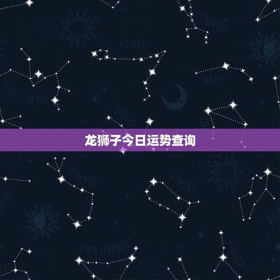 龙狮子今日运势查询,狮子座今日最准运势 龙狮子今日运势查询,狮子座今日最准运势