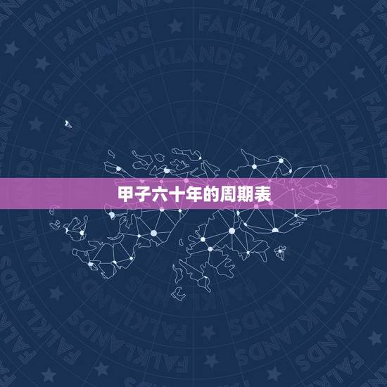 甲子六十年的周期表,60甲子年表 甲子六十年的周期表,60甲子年表