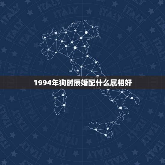 1994年狗时辰婚配什么属相好，94年属狗的属相婚配表