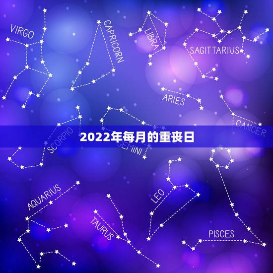 2022年每月的重丧日,每月的重丧是哪几天 2022年每月的重丧日,每月的重丧是哪几天