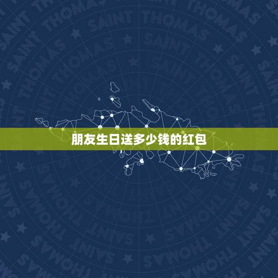 朋友生日送多少钱的红包,朋友过生日发多少红包合适 朋友生日送多少钱的红包,朋友过生日发多少红包合适