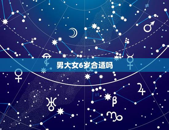 男大女6岁合适吗，男大女六岁有什么说法