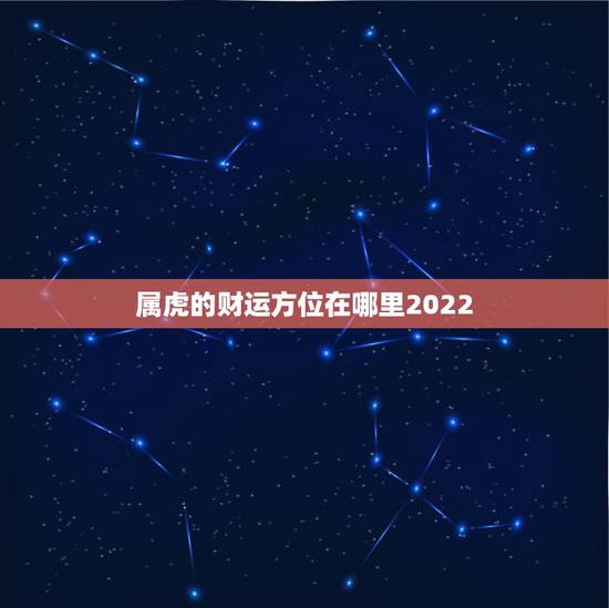 属虎的财运方位在哪里2022，属虎床头朝哪个方向好