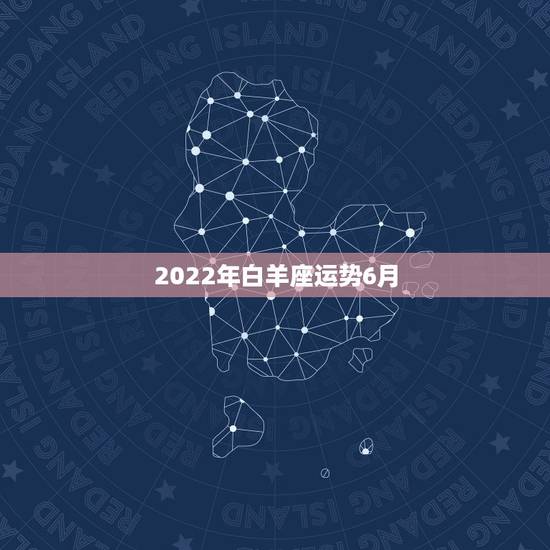 2022年白羊座运势6月,白羊座2016年6月13日运势 – 百度 2022年白羊座运势6月,白羊座2016年6月13日运势 – 百度