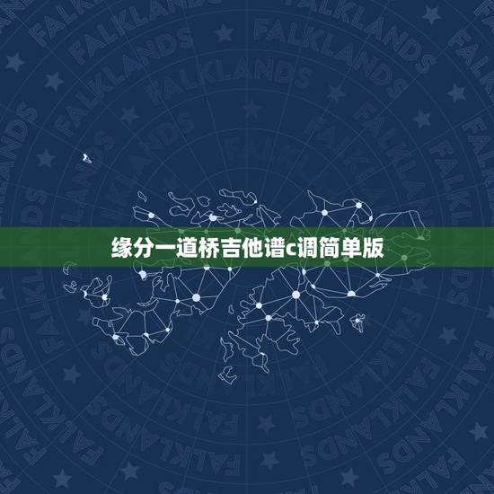 缘分一道桥吉他谱c调简单版,缘分一道桥吉他该夹几品? 缘分一道桥吉他谱c调简单版,缘分一道桥吉他该夹几品?