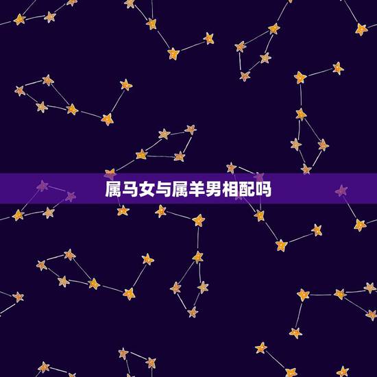 属马女与属羊男相配吗，男属马的和什么属相最配