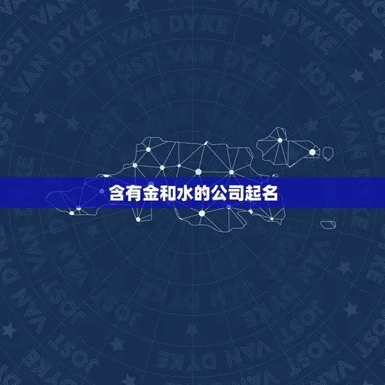 含有金和水的公司起名 含有金和水的公司起名