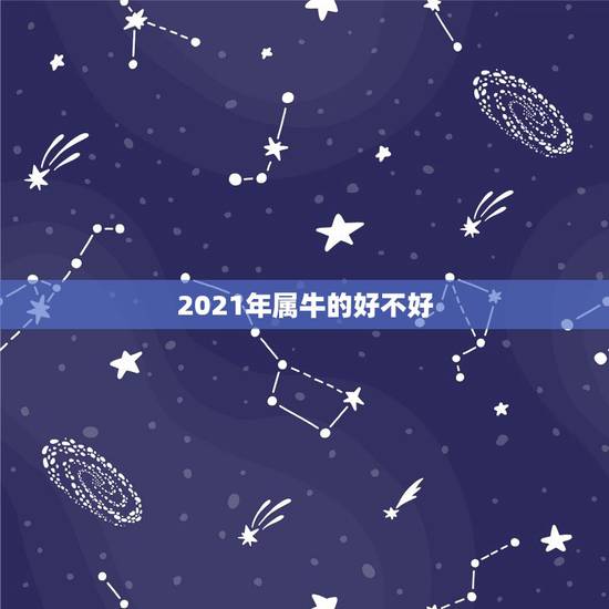 2021年属牛的好不好，2021年属牛运势好不好？