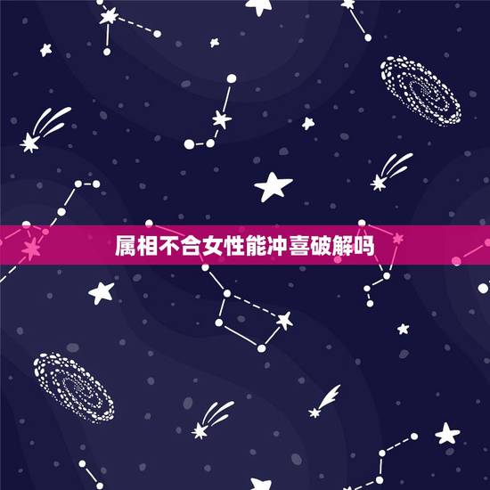 属相不合女性能冲喜破解吗,闽南有冲喜习俗吗? 属相不合女性能冲喜破解吗,闽南有冲喜习俗吗?