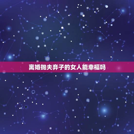 离婚抛夫弃子的女人能幸福吗,出轨闹离婚抛夫弃子跑去别的男人结婚,这种女 离婚抛夫弃子的女人能幸福吗,出轨闹离婚抛夫弃子跑去别的男人结婚,这种女