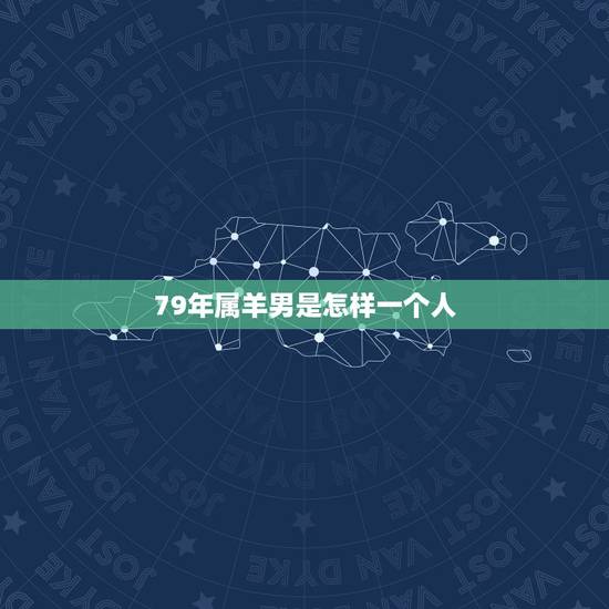 79年属羊男是怎样一个人，属羊男吃醋的表现