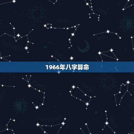 1966年八字算命,1966农历6月初5八字 1966年八字算命,1966农历6月初5八字