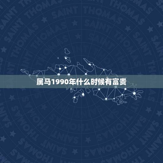 属马1990年什么时候有富贵，属马30岁后的运气
