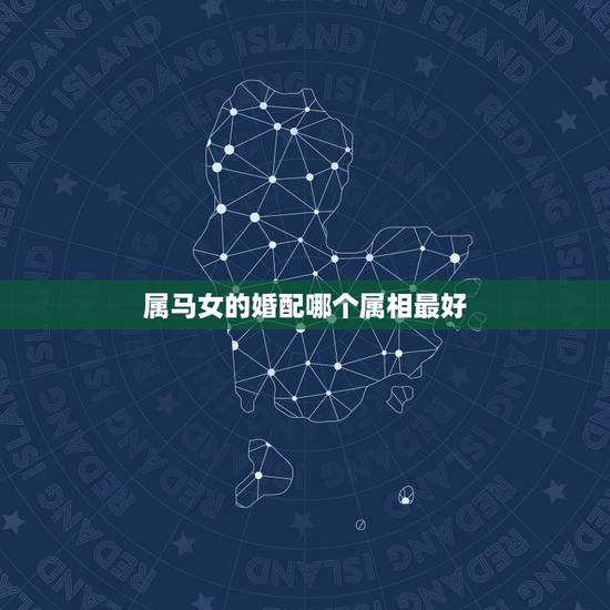 属马女的婚配哪个属相最好，属马婚配什么属相最佳